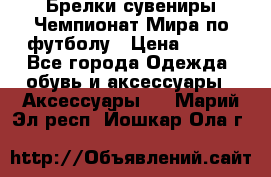 Брелки-сувениры Чемпионат Мира по футболу › Цена ­ 399 - Все города Одежда, обувь и аксессуары » Аксессуары   . Марий Эл респ.,Йошкар-Ола г.